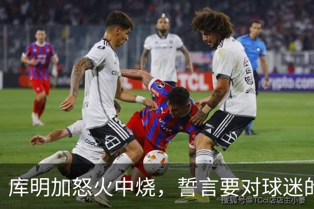 库明加怒火中烧，誓言要对球迷的低俗绰号进行报复