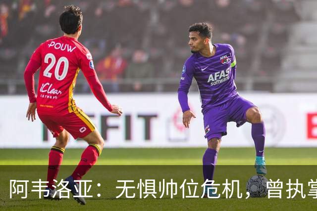 阿韦洛亚：无惧帅位危机，曾执掌顶级球队之路